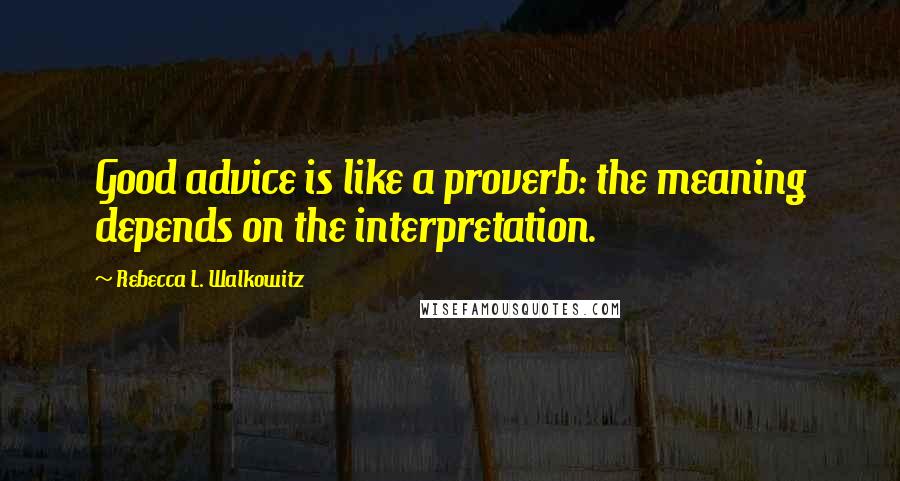 Rebecca L. Walkowitz Quotes: Good advice is like a proverb: the meaning depends on the interpretation.