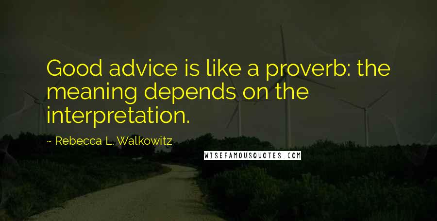 Rebecca L. Walkowitz Quotes: Good advice is like a proverb: the meaning depends on the interpretation.