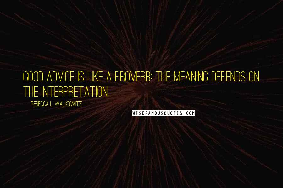 Rebecca L. Walkowitz Quotes: Good advice is like a proverb: the meaning depends on the interpretation.