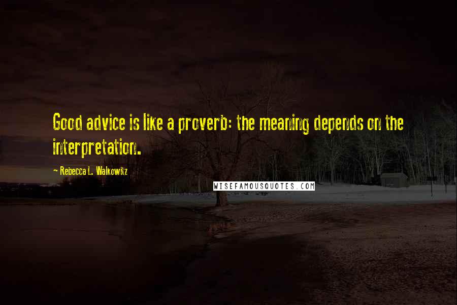 Rebecca L. Walkowitz Quotes: Good advice is like a proverb: the meaning depends on the interpretation.