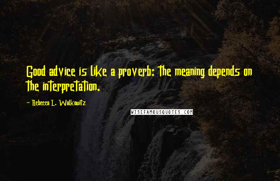 Rebecca L. Walkowitz Quotes: Good advice is like a proverb: the meaning depends on the interpretation.