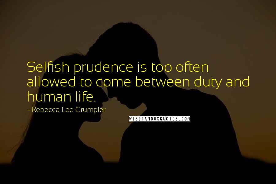 Rebecca Lee Crumpler Quotes: Selfish prudence is too often allowed to come between duty and human life.