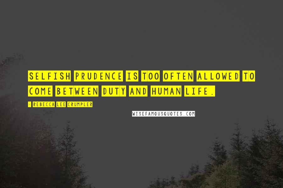 Rebecca Lee Crumpler Quotes: Selfish prudence is too often allowed to come between duty and human life.