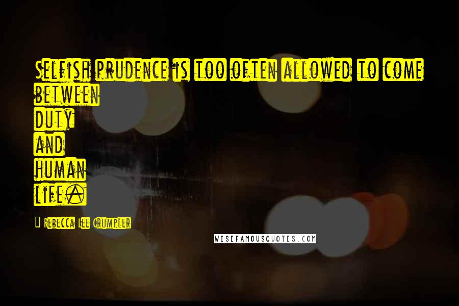 Rebecca Lee Crumpler Quotes: Selfish prudence is too often allowed to come between duty and human life.