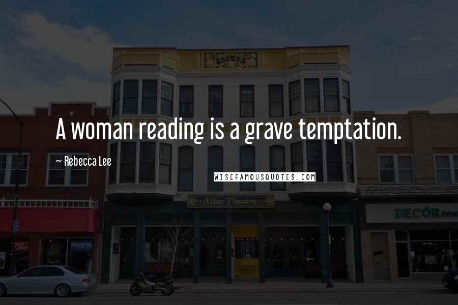 Rebecca Lee Quotes: A woman reading is a grave temptation.