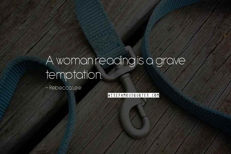 Rebecca Lee Quotes: A woman reading is a grave temptation.