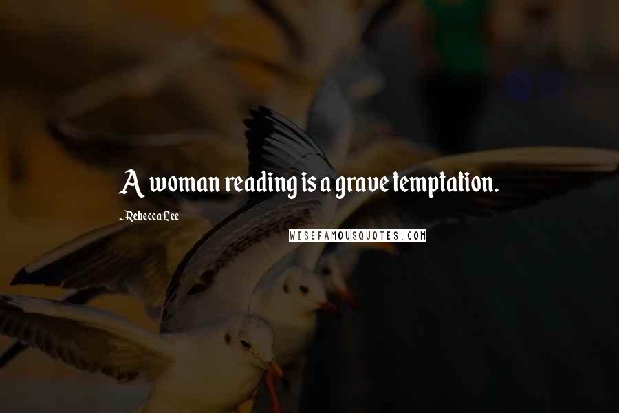 Rebecca Lee Quotes: A woman reading is a grave temptation.