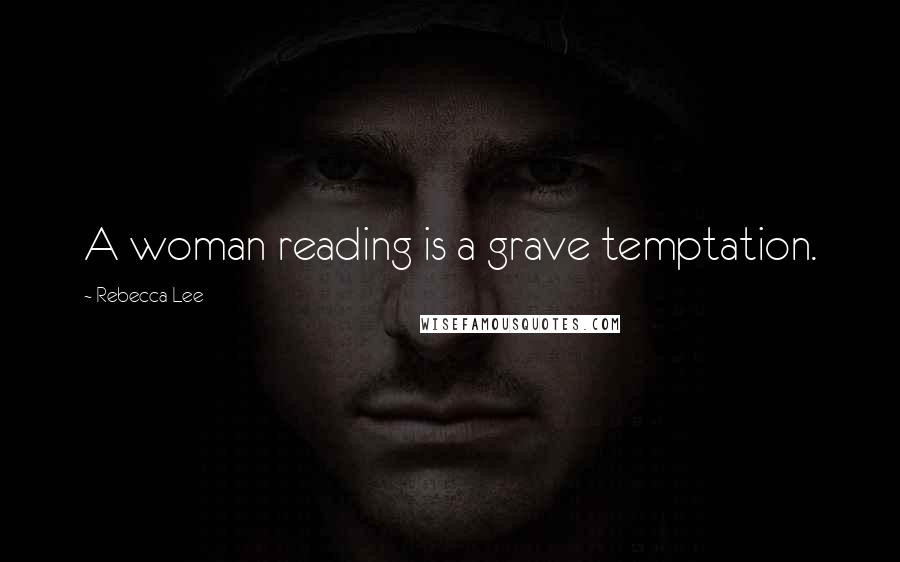 Rebecca Lee Quotes: A woman reading is a grave temptation.