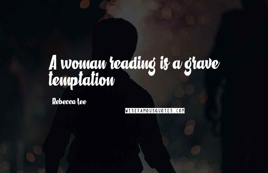 Rebecca Lee Quotes: A woman reading is a grave temptation.