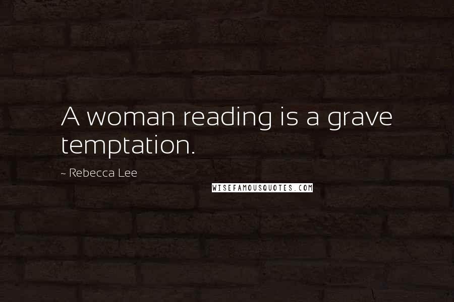 Rebecca Lee Quotes: A woman reading is a grave temptation.