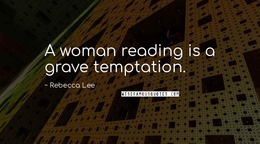 Rebecca Lee Quotes: A woman reading is a grave temptation.