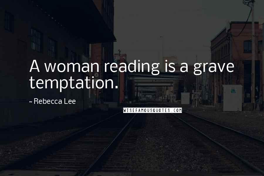 Rebecca Lee Quotes: A woman reading is a grave temptation.