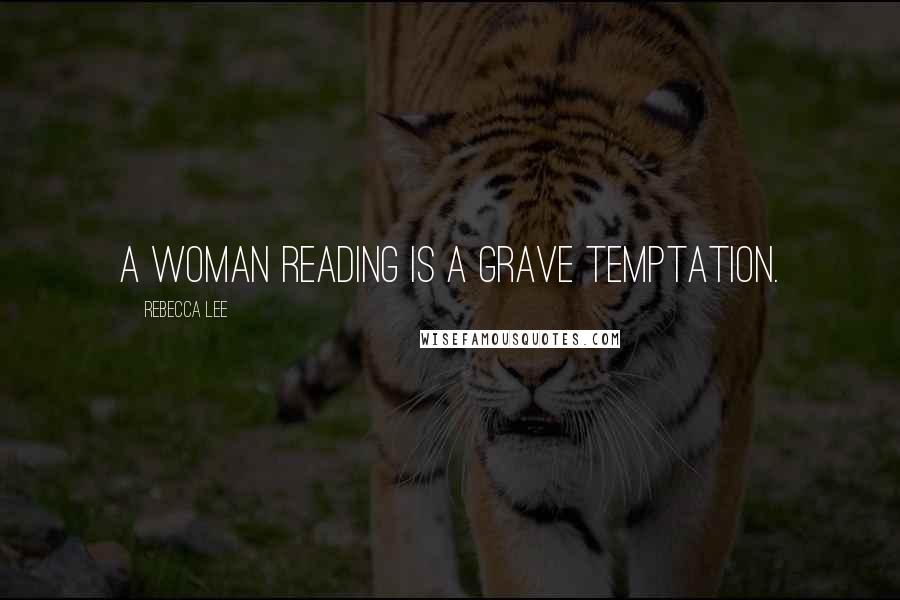 Rebecca Lee Quotes: A woman reading is a grave temptation.