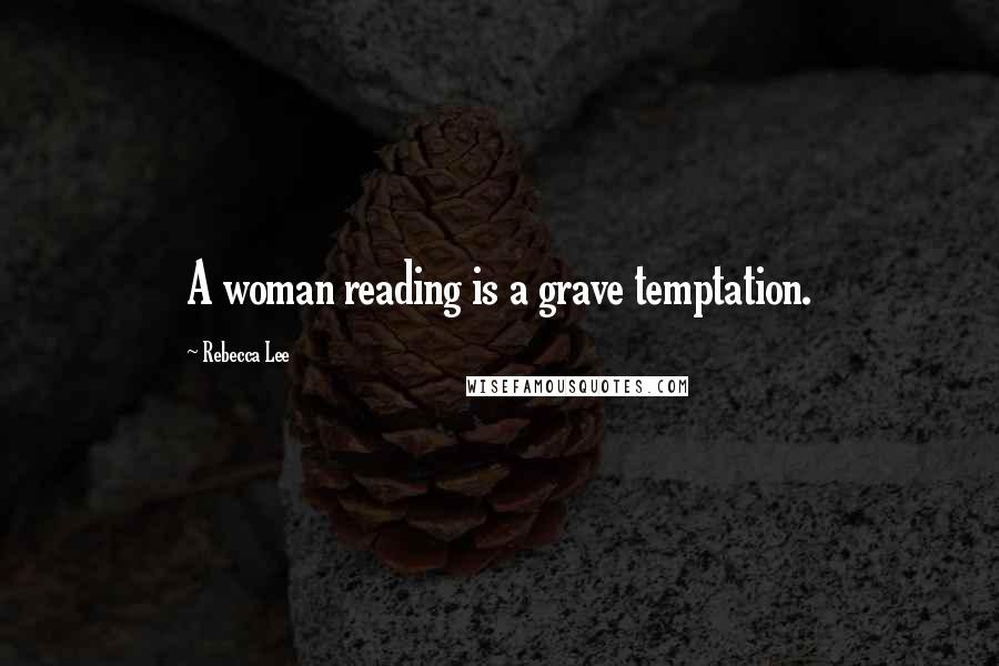 Rebecca Lee Quotes: A woman reading is a grave temptation.