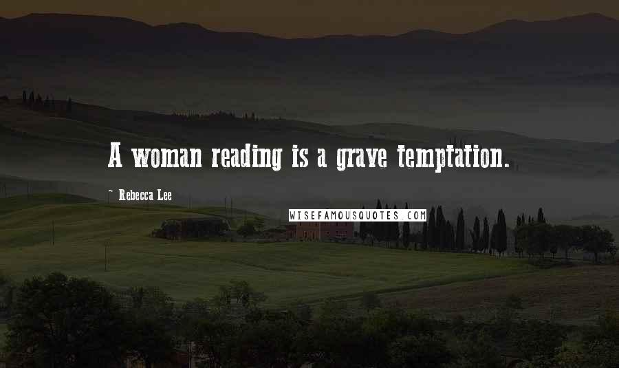 Rebecca Lee Quotes: A woman reading is a grave temptation.