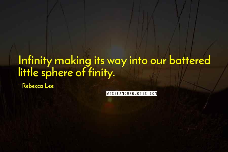 Rebecca Lee Quotes: Infinity making its way into our battered little sphere of finity.