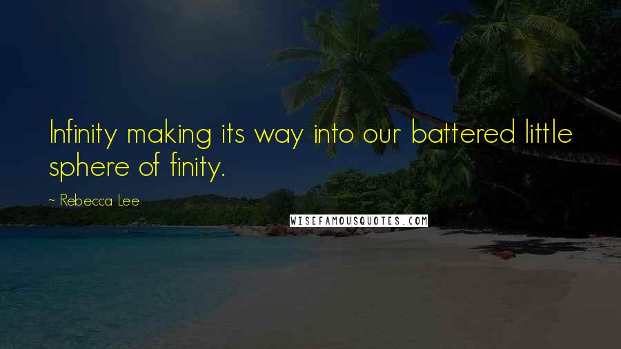 Rebecca Lee Quotes: Infinity making its way into our battered little sphere of finity.
