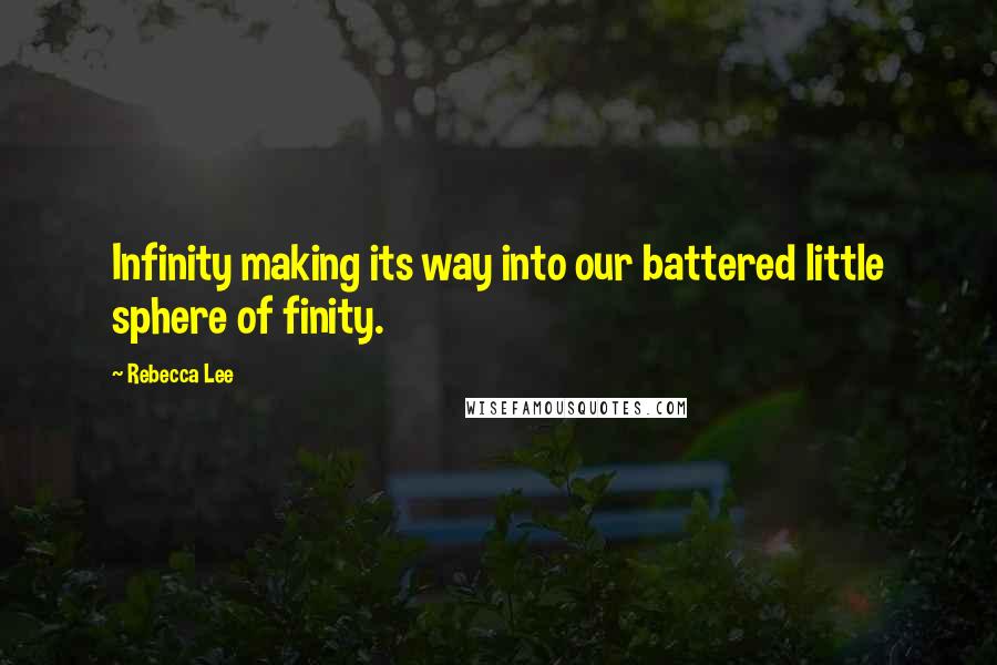 Rebecca Lee Quotes: Infinity making its way into our battered little sphere of finity.