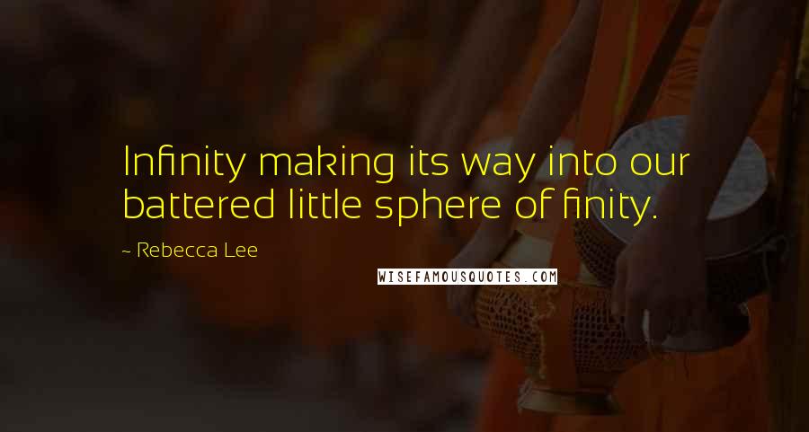 Rebecca Lee Quotes: Infinity making its way into our battered little sphere of finity.
