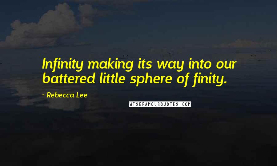 Rebecca Lee Quotes: Infinity making its way into our battered little sphere of finity.