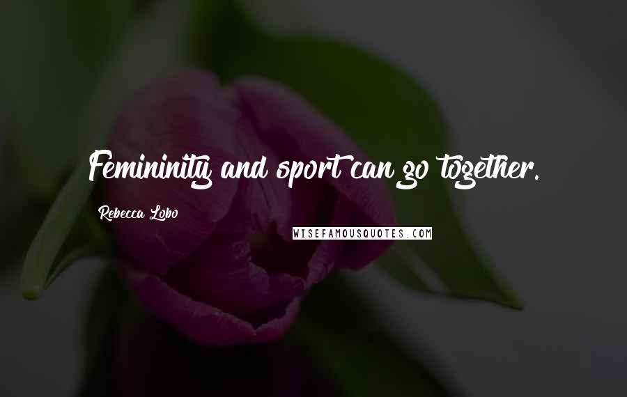 Rebecca Lobo Quotes: Femininity and sport can go together.