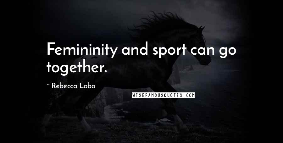 Rebecca Lobo Quotes: Femininity and sport can go together.