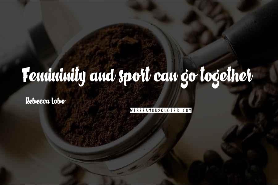 Rebecca Lobo Quotes: Femininity and sport can go together.