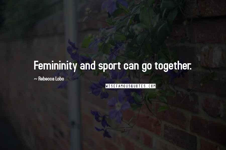Rebecca Lobo Quotes: Femininity and sport can go together.
