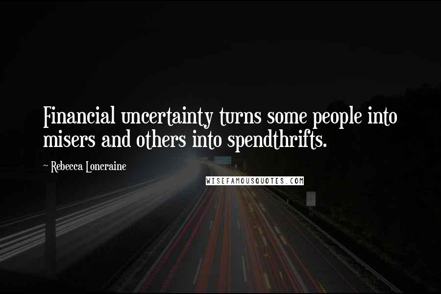 Rebecca Loncraine Quotes: Financial uncertainty turns some people into misers and others into spendthrifts.
