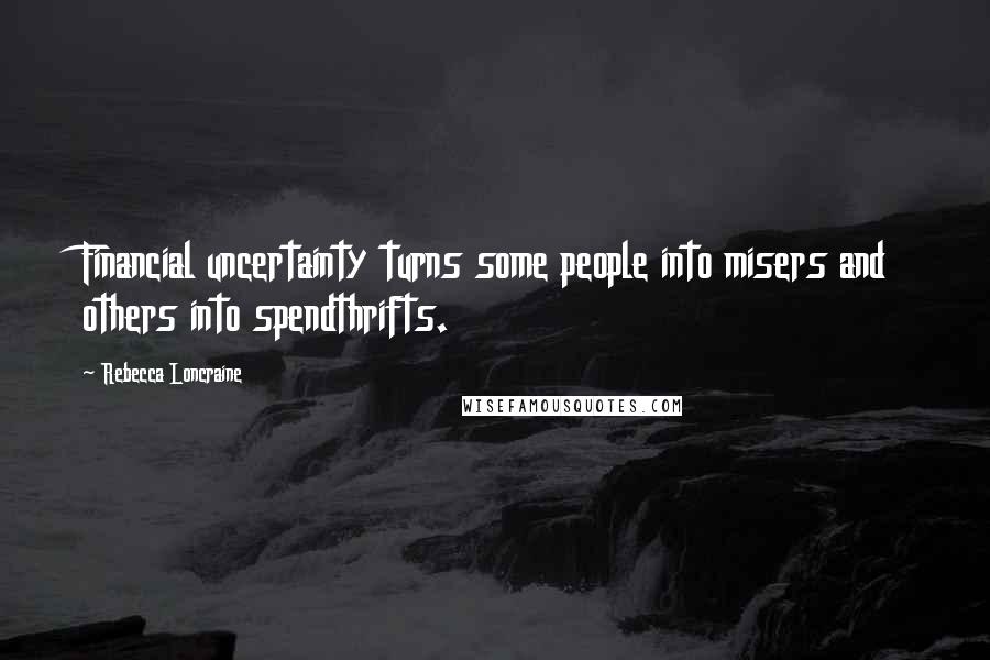 Rebecca Loncraine Quotes: Financial uncertainty turns some people into misers and others into spendthrifts.