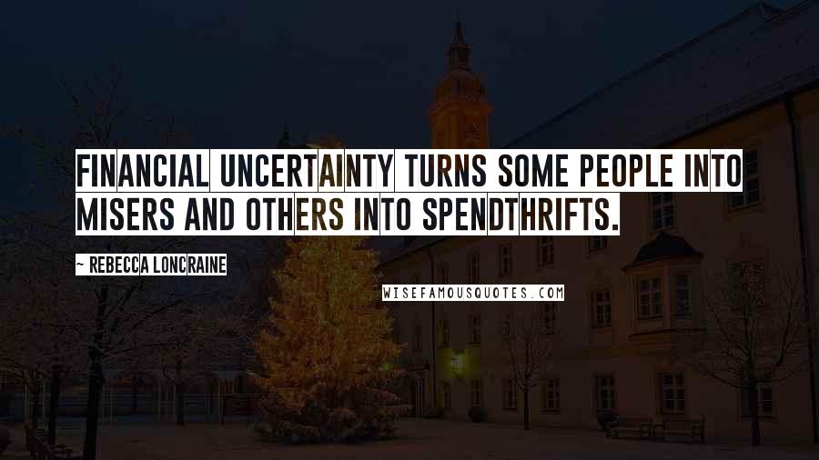 Rebecca Loncraine Quotes: Financial uncertainty turns some people into misers and others into spendthrifts.