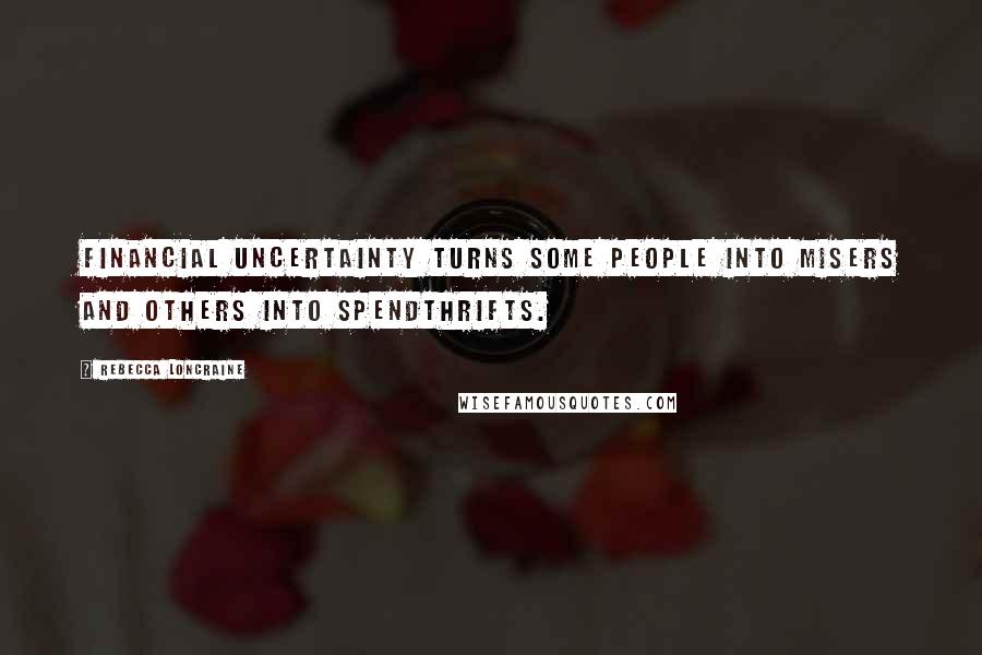 Rebecca Loncraine Quotes: Financial uncertainty turns some people into misers and others into spendthrifts.