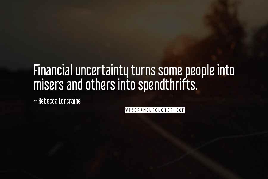 Rebecca Loncraine Quotes: Financial uncertainty turns some people into misers and others into spendthrifts.