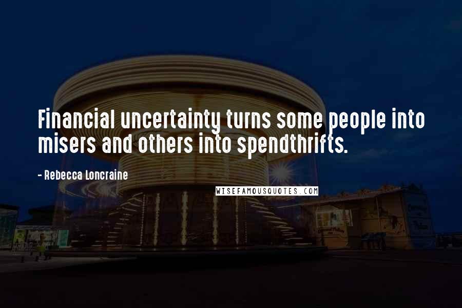 Rebecca Loncraine Quotes: Financial uncertainty turns some people into misers and others into spendthrifts.