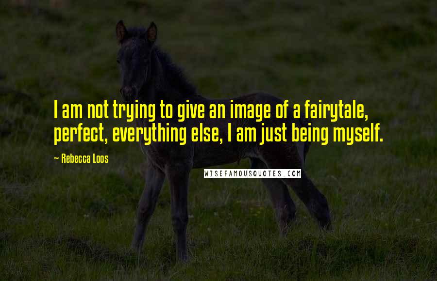 Rebecca Loos Quotes: I am not trying to give an image of a fairytale, perfect, everything else, I am just being myself.