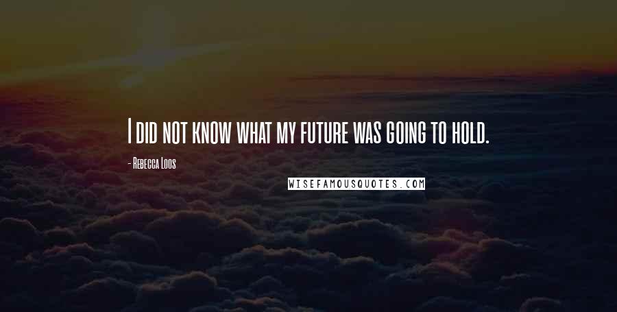 Rebecca Loos Quotes: I did not know what my future was going to hold.