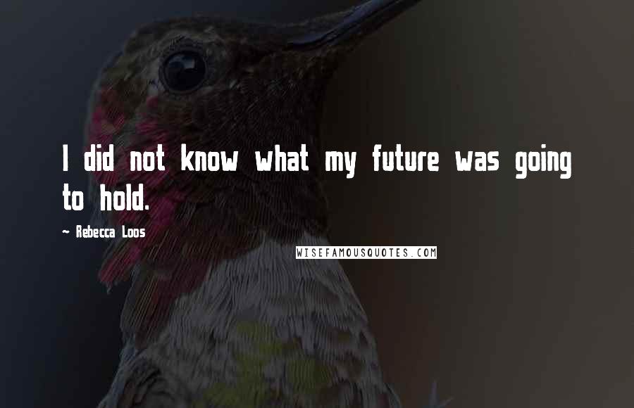 Rebecca Loos Quotes: I did not know what my future was going to hold.