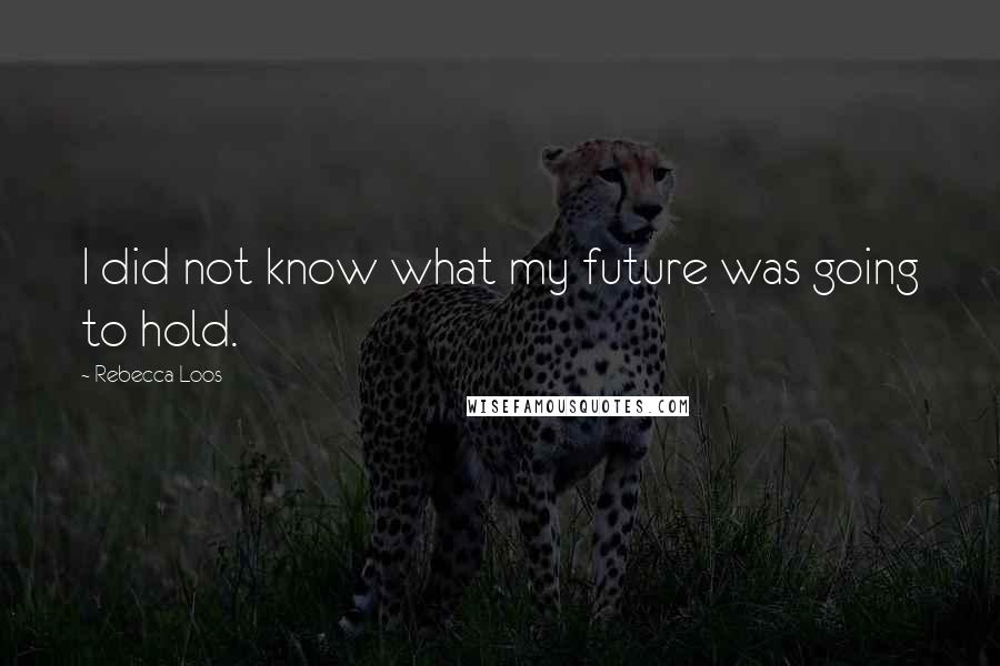 Rebecca Loos Quotes: I did not know what my future was going to hold.