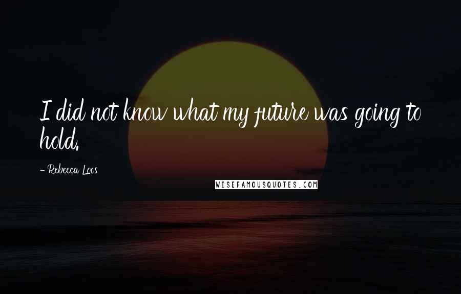 Rebecca Loos Quotes: I did not know what my future was going to hold.