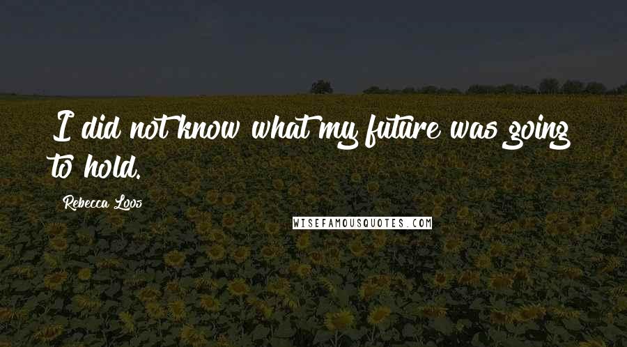 Rebecca Loos Quotes: I did not know what my future was going to hold.