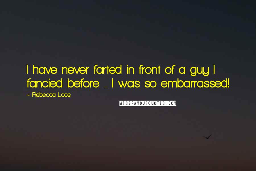 Rebecca Loos Quotes: I have never farted in front of a guy I fancied before - I was so embarrassed!.
