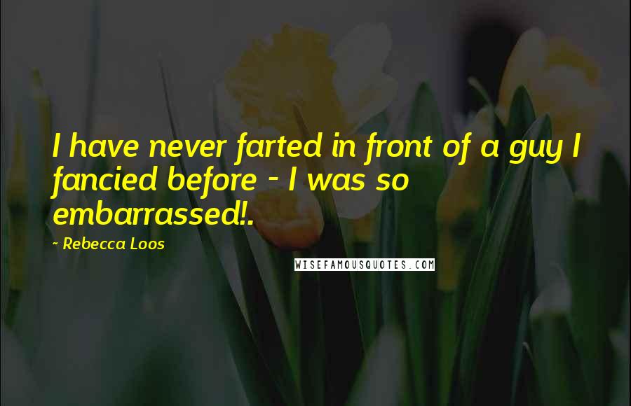 Rebecca Loos Quotes: I have never farted in front of a guy I fancied before - I was so embarrassed!.