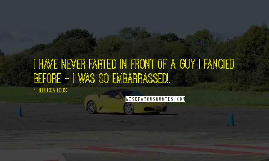 Rebecca Loos Quotes: I have never farted in front of a guy I fancied before - I was so embarrassed!.