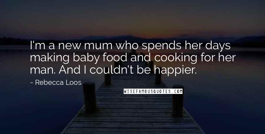 Rebecca Loos Quotes: I'm a new mum who spends her days making baby food and cooking for her man. And I couldn't be happier.