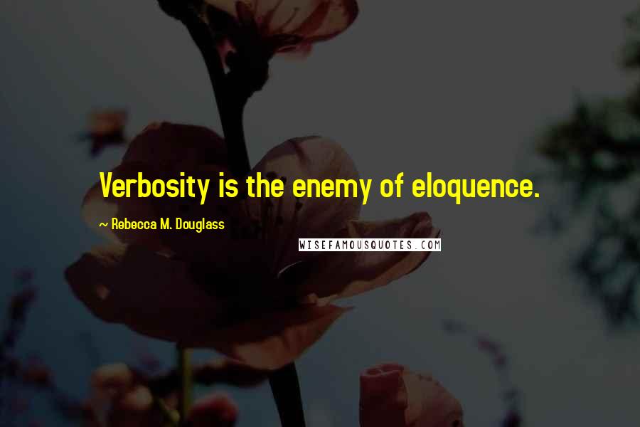 Rebecca M. Douglass Quotes: Verbosity is the enemy of eloquence.