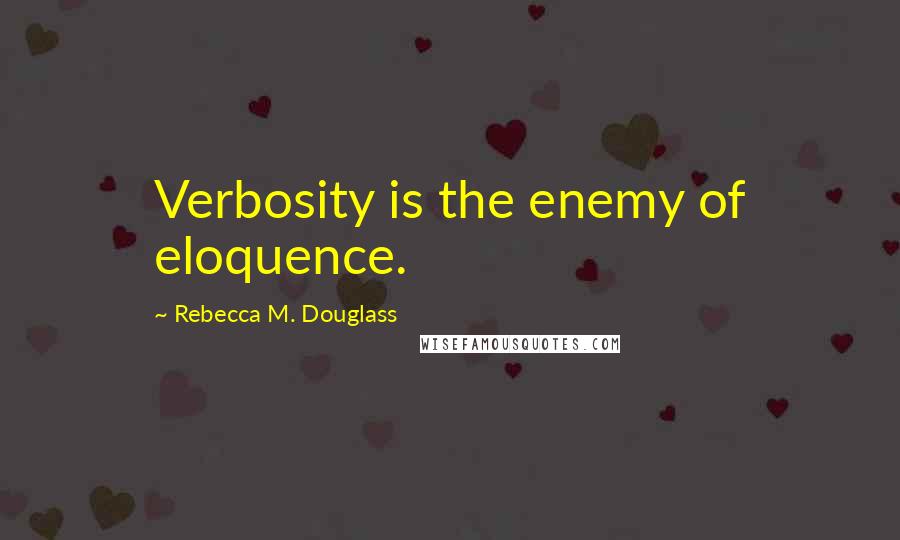 Rebecca M. Douglass Quotes: Verbosity is the enemy of eloquence.