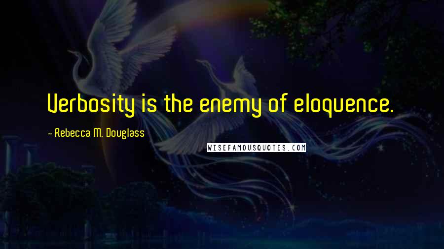 Rebecca M. Douglass Quotes: Verbosity is the enemy of eloquence.