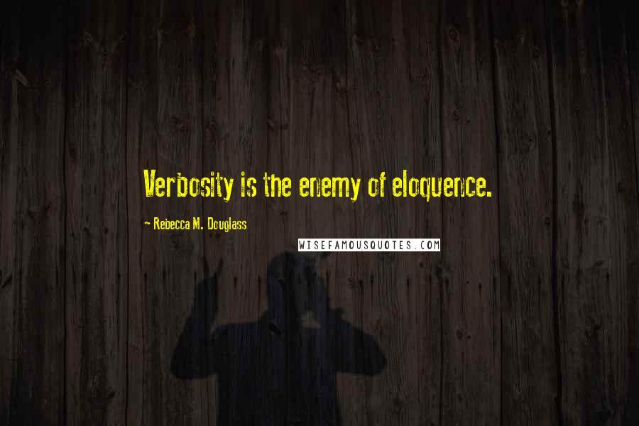 Rebecca M. Douglass Quotes: Verbosity is the enemy of eloquence.