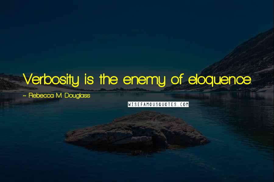 Rebecca M. Douglass Quotes: Verbosity is the enemy of eloquence.