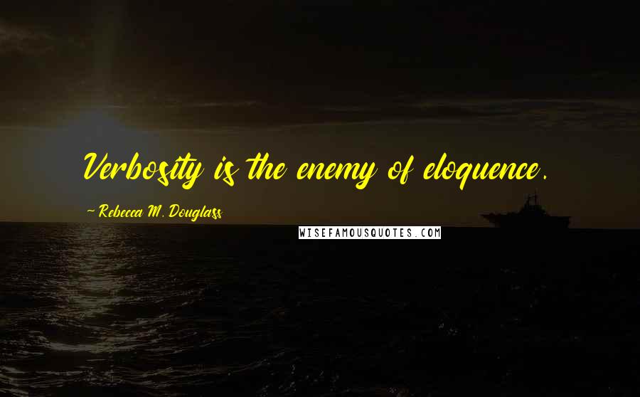 Rebecca M. Douglass Quotes: Verbosity is the enemy of eloquence.